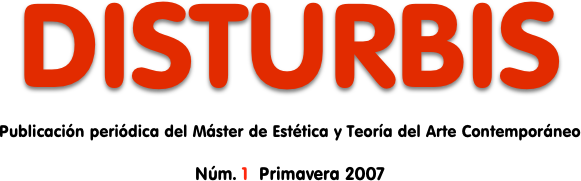 DISTURBIS
Publicación periódica del Máster de Estética y Teoría del Arte Contemporáneo
Núm. 1  Primavera 2007