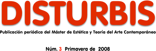DISTURBIS
Publicación periódica del Máster de Estética y Teoría del Arte Contemporáneo
Núm. 3  Primavera de  2008
